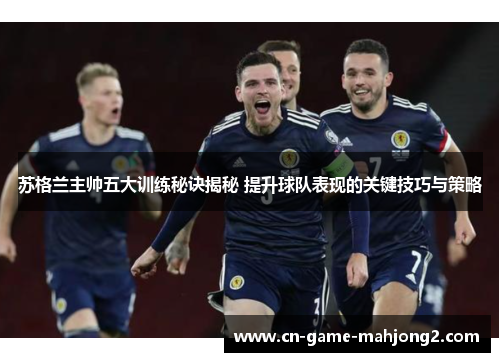 苏格兰主帅五大训练秘诀揭秘 提升球队表现的关键技巧与策略 苏格兰主帅五大训练秘诀揭秘 提升球队表现的关键技巧与策略