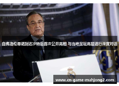 自弗洛伦蒂诺到达沙特后首次公开亮相 与当地足坛高层进行深度对话