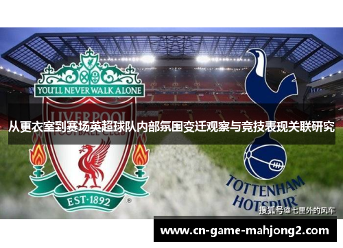 从更衣室到赛场英超球队内部氛围变迁观察与竞技表现关联研究