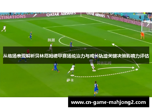 从临场表现解析贝林厄姆德甲赛场统治力与成长轨迹关键决策影响力评估