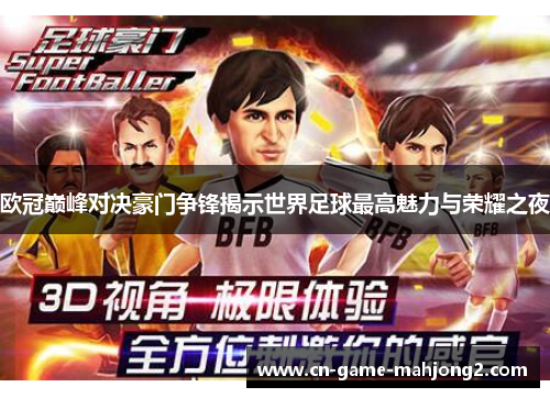 欧冠巅峰对决豪门争锋揭示世界足球最高魅力与荣耀之夜