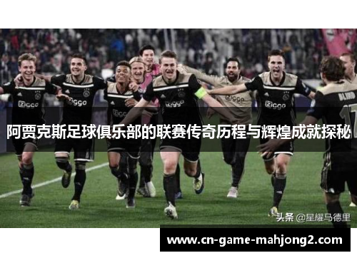 阿贾克斯足球俱乐部的联赛传奇历程与辉煌成就探秘