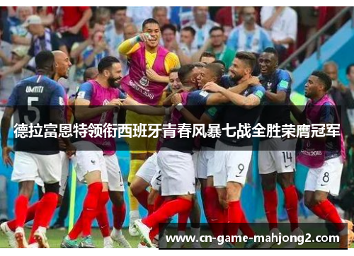 德拉富恩特领衔西班牙青春风暴七战全胜荣膺冠军
