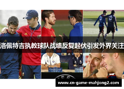 洛佩特吉执教球队战绩反复起伏引发外界关注