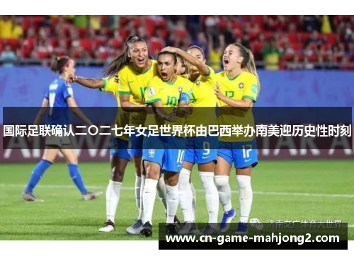 国际足联确认二〇二七年女足世界杯由巴西举办南美迎历史性时刻