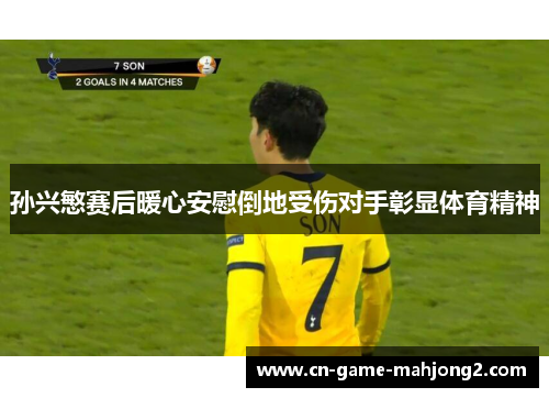 孙兴慜赛后暖心安慰倒地受伤对手彰显体育精神