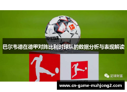 巴尔韦德在德甲对阵比利时球队的数据分析与表现解读