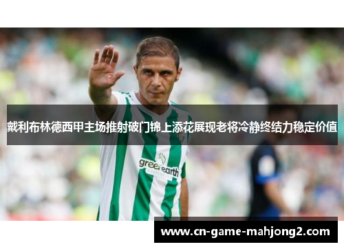 戴利布林德西甲主场推射破门锦上添花展现老将冷静终结力稳定价值