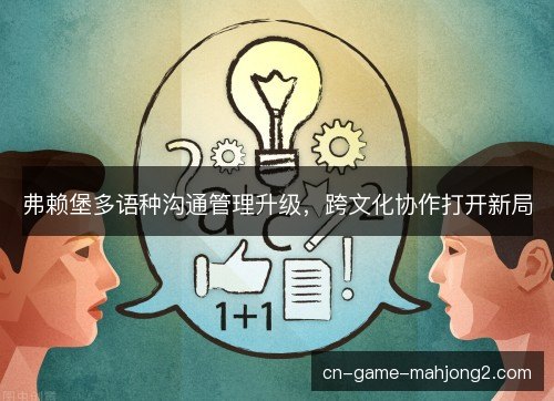 弗赖堡多语种沟通管理升级,跨文化协作打开新局 弗赖堡多语种沟通管理升级,跨文化协作打开新局