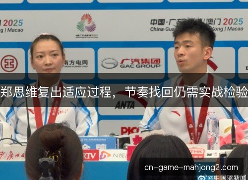 郑思维复出适应过程,节奏找回仍需实战检验 郑思维复出适应过程,节奏找回仍需实战检验
