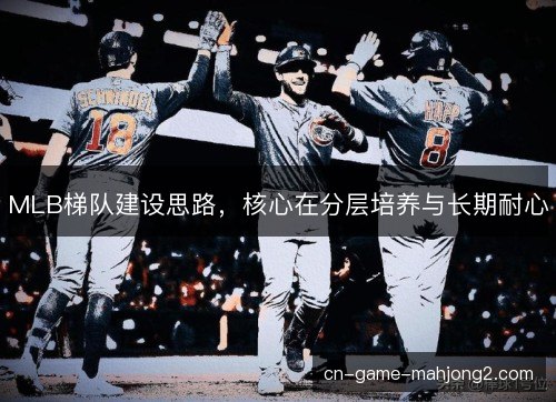 MLB梯队建设思路,核心在分层培养与长期耐心 MLB梯队建设思路,核心在分层培养与长期耐心