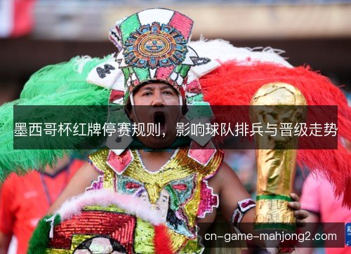 墨西哥杯红牌停赛规则,影响球队排兵与晋级走势 墨西哥杯红牌停赛规则,影响球队排兵与晋级走势